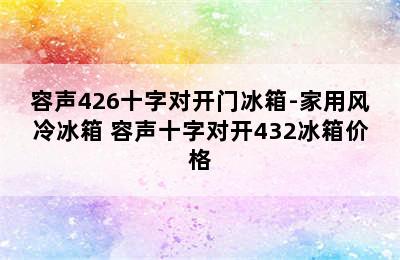 容声426十字对开门冰箱-家用风冷冰箱 容声十字对开432冰箱价格